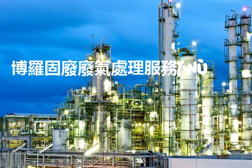 博羅固廢廢氣處理服務(wù)，靠譜又省心？快來了解！